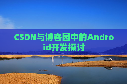 CSDN与博客园中的Android开发探讨