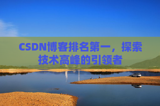 CSDN博客排名第一，探索技术高峰的引领者