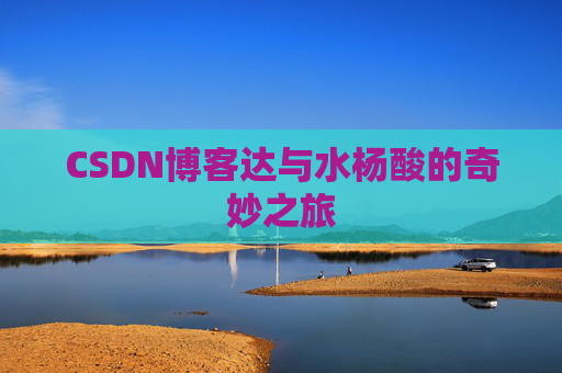 CSDN博客达与水杨酸的奇妙之旅