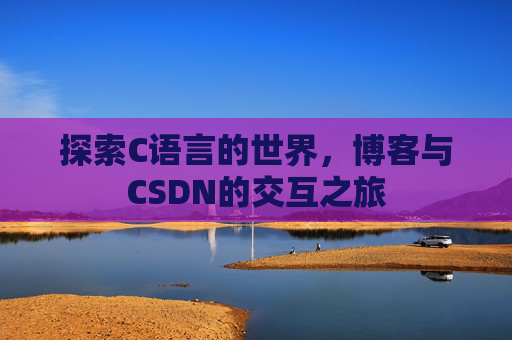 探索C语言的世界，博客与CSDN的交互之旅