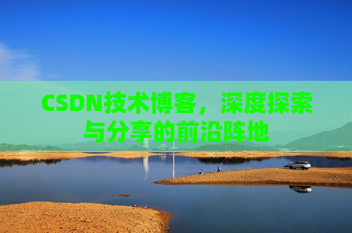 CSDN技术博客，深度探索与分享的前沿阵地